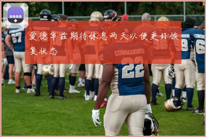 爱德华兹期待休息两天以便更好恢复状态