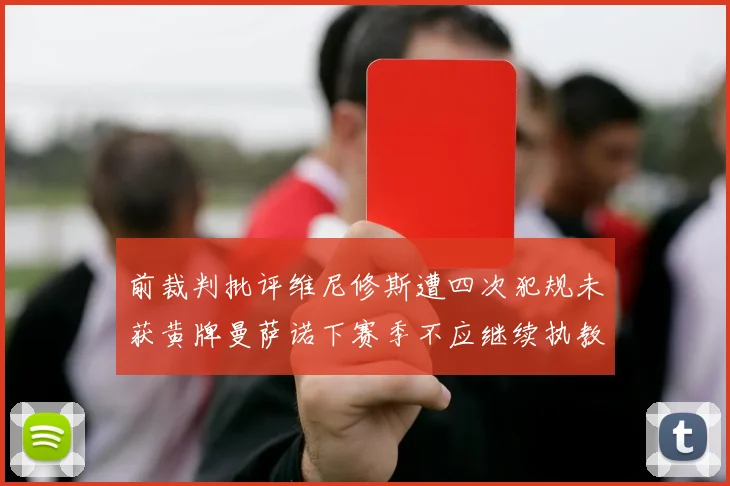 前裁判批评维尼修斯遭四次犯规未获黄牌曼萨诺下赛季不应继续执教西甲