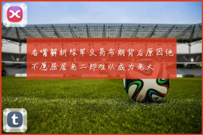 名嘴解析绿军交易布朗背后原因他不愿屈居老二却难以成为老大