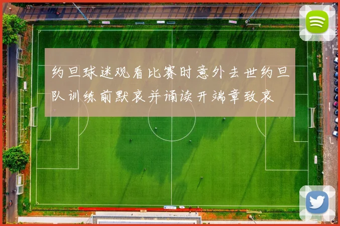 约旦球迷观看比赛时意外去世约旦队训练前默哀并诵读开端章致哀