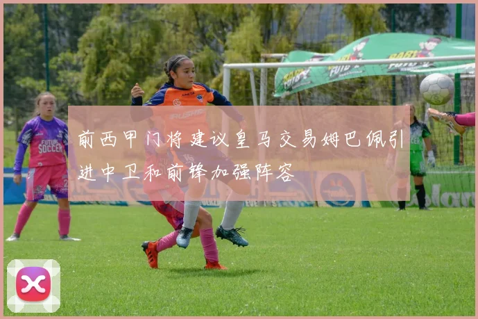 前西甲门将建议皇马交易姆巴佩引进中卫和前锋加强阵容
